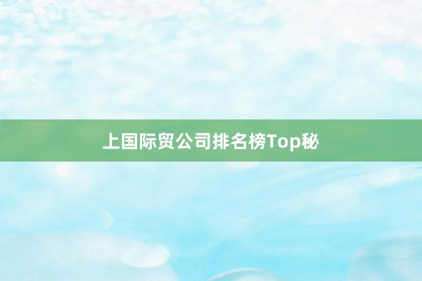 上国际贸公司排名榜Top秘