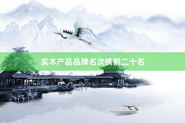 实木产品品牌名次榜前二十名
